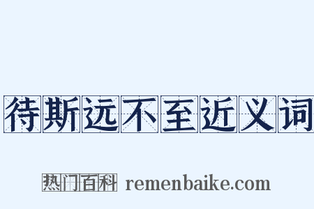 待斯远不至近义词是什么意思的图片
